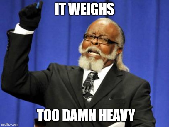 too damn | IT WEIGHS; TOO DAMN HEAVY | image tagged in memes,too damn high | made w/ Imgflip meme maker