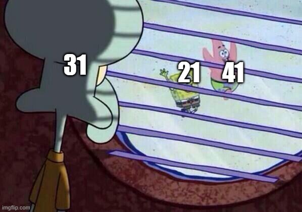 how 31 feels after 21 and 41 got famous | 21     41; 31 | image tagged in squidward window | made w/ Imgflip meme maker