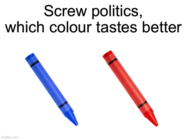Screw politics, which colour tastes better | made w/ Imgflip meme maker
