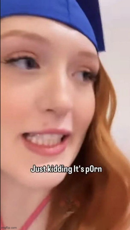 image tagged in just kidding it's porn | made w/ Imgflip meme maker