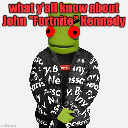 EVIL epilektoi drip | what y'all know about John "Fortnite" Kennedy | image tagged in evil epilektoi drip | made w/ Imgflip meme maker