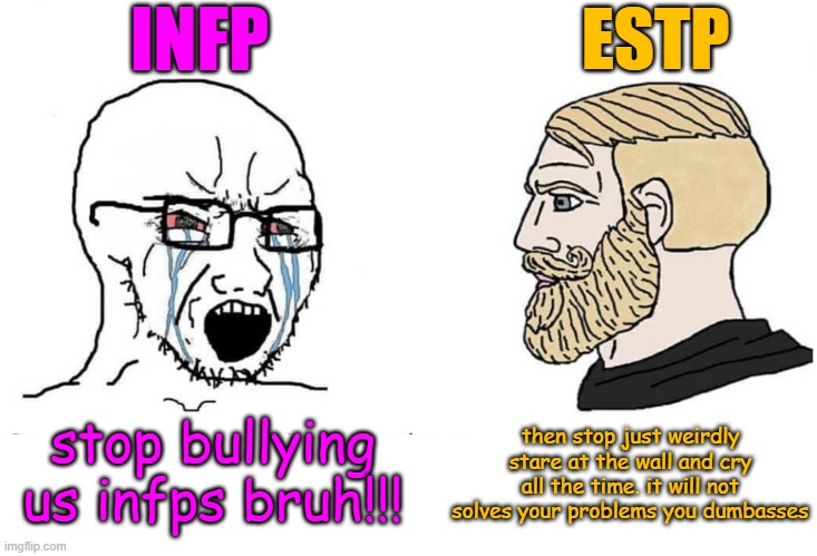 soyboy infp vs nordic estp | INFP; ESTP; stop bullying us infps bruh!!! then stop just weirdly stare at the wall and cry all the time. it will not solves your problems you dumbasses | image tagged in soyboy vs yes chad | made w/ Imgflip meme maker