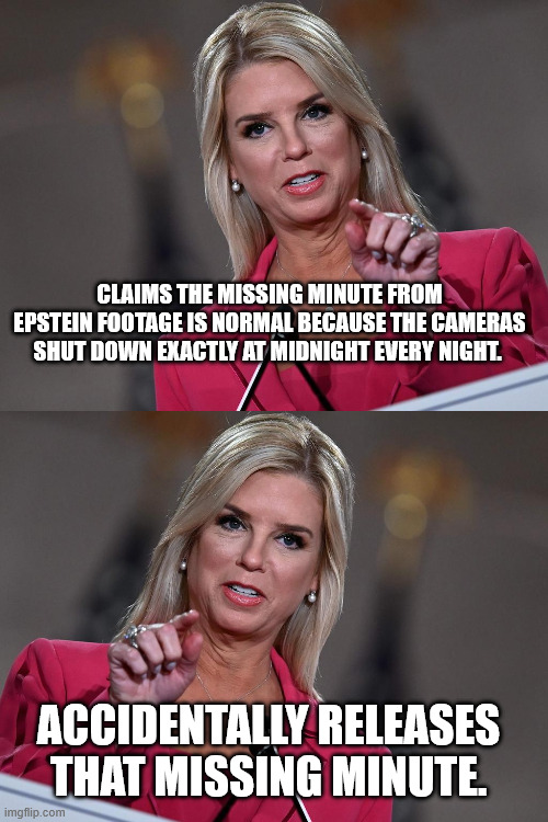CLAIMS THE MISSING MINUTE FROM EPSTEIN FOOTAGE IS NORMAL BECAUSE THE CAMERAS SHUT DOWN EXACTLY AT MIDNIGHT EVERY NIGHT. ACCIDENTALLY RELEASES THAT MISSING MINUTE. | image tagged in pam bondi | made w/ Imgflip meme maker
