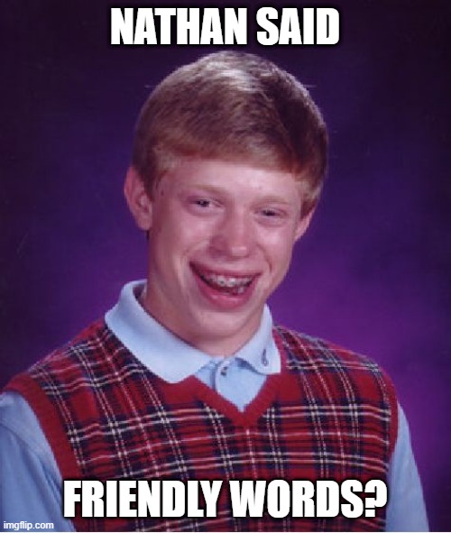Bad Luck Brian Meme | NATHAN SAID FRIENDLY WORDS? | image tagged in memes,bad luck brian | made w/ Imgflip meme maker