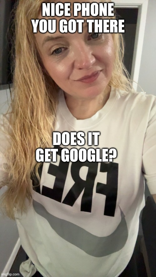 Raychella | NICE PHONE YOU GOT THERE; DOES IT GET GOOGLE? | image tagged in meme,memes,funny memes | made w/ Imgflip meme maker