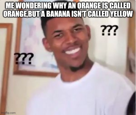 Nick Young | ME WONDERING WHY AN ORANGE IS CALLED ORANGE,BUT A BANANA ISN'T CALLED YELLOW | image tagged in nick young | made w/ Imgflip meme maker