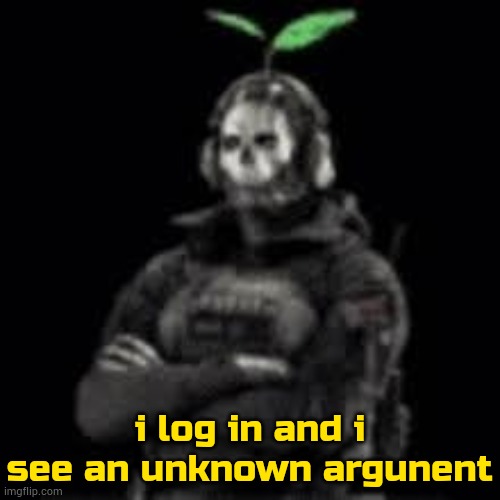 argunent | i log in and i see an unknown argunent | image tagged in ghost plant | made w/ Imgflip meme maker