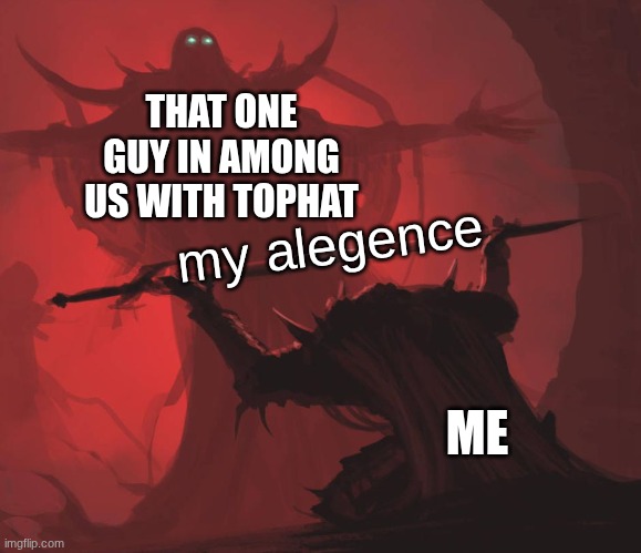 Man giving sword to larger man | THAT ONE GUY IN AMONG US WITH TOPHAT; my alegence; ME | image tagged in man giving sword to larger man | made w/ Imgflip meme maker