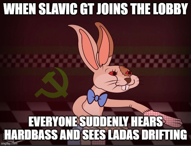 Our Vanny FNaF | WHEN SLAVIC GT JOINS THE LOBBY; EVERYONE SUDDENLY HEARS HARDBASS AND SEES LADAS DRIFTING | image tagged in our vanny fnaf,slavic lives matter | made w/ Imgflip meme maker