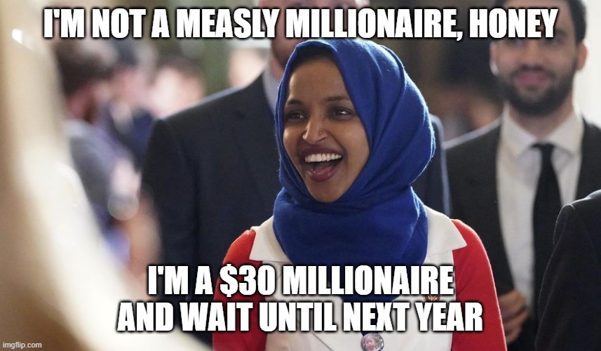Rep. Ilhan Omar | I'M NOT A MEASLY MILLIONAIRE, HONEY I'M A $30 MILLIONAIRE AND WAIT UNTIL NEXT YEAR | image tagged in rep ilhan omar | made w/ Imgflip meme maker