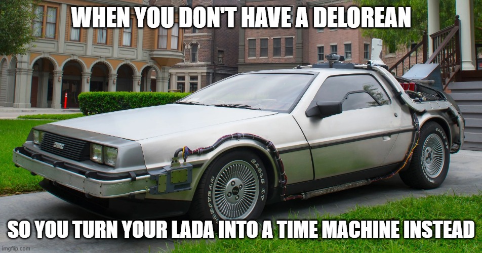 Delorean Time-Machine | WHEN YOU DON'T HAVE A DELOREAN; SO YOU TURN YOUR LADA INTO A TIME MACHINE INSTEAD | image tagged in delorean time-machine,slavic car | made w/ Imgflip meme maker