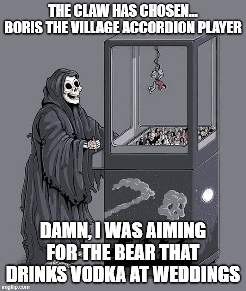 Grim Reaper Claw Machine | THE CLAW HAS CHOSEN... BORIS THE VILLAGE ACCORDION PLAYER; DAMN, I WAS AIMING FOR THE BEAR THAT DRINKS VODKA AT WEDDINGS | image tagged in grim reaper claw machine,slavic lives matter | made w/ Imgflip meme maker