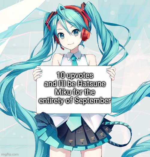 Hatsune Miku holding a sign | 10 upvotes and I'll be Hatsune Miku for the entirety of September | image tagged in hatsune miku holding a sign | made w/ Imgflip meme maker
