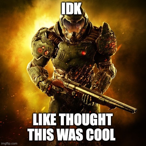 Doom Guy | IDK LIKE THOUGHT THIS WAS COOL | image tagged in doom guy | made w/ Imgflip meme maker