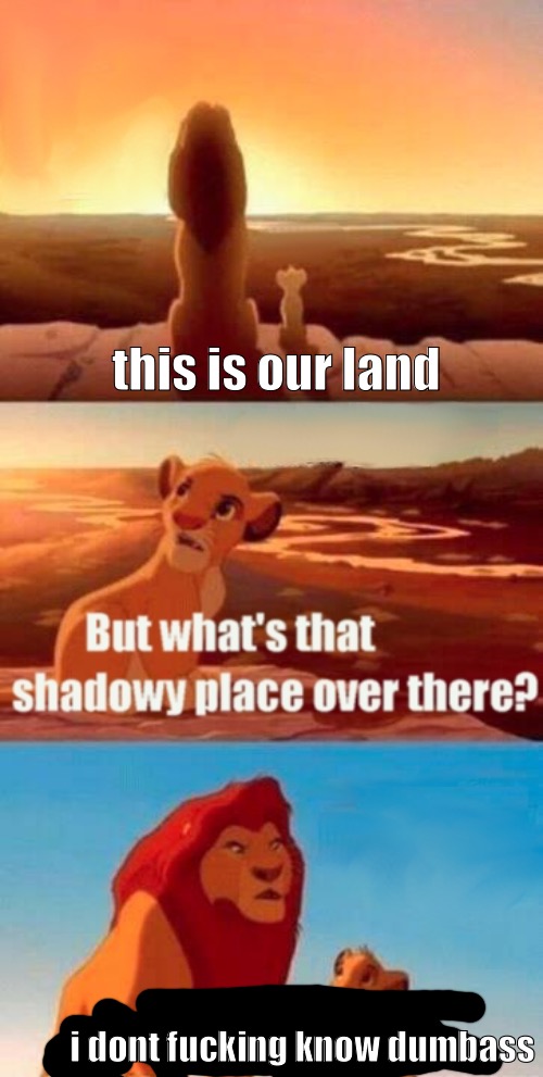 no more ideas | this is our land; i dont fucking know dumbass | made w/ Imgflip meme maker