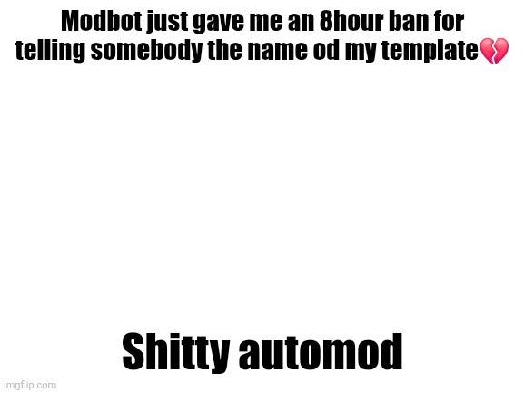 It dont matter tho im boutta sleep anyways | Modbot just gave me an 8hour ban for telling somebody the name od my template💔; Shitty automod | image tagged in blank white template | made w/ Imgflip meme maker