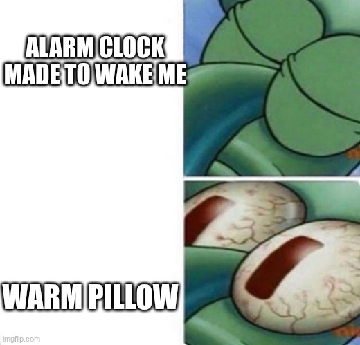 you have not been pugged yet | ALARM CLOCK MADE TO WAKE ME; WARM PILLOW | image tagged in squidward sleeping | made w/ Imgflip meme maker