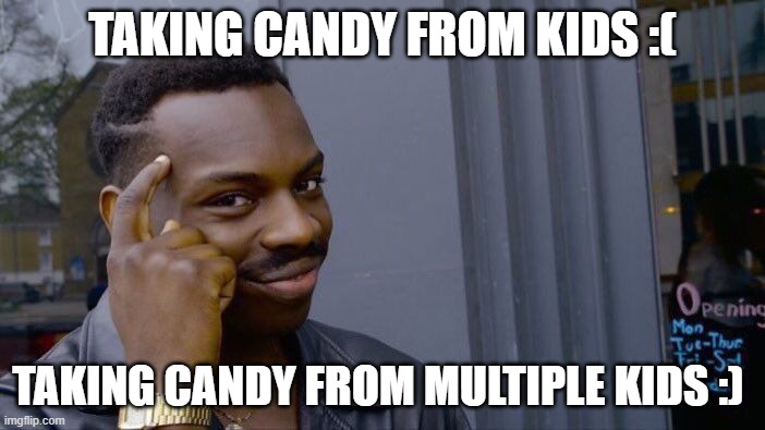taking candy from kids | TAKING CANDY FROM KIDS :(; TAKING CANDY FROM MULTIPLE KIDS :) | image tagged in memes,roll safe think about it | made w/ Imgflip meme maker