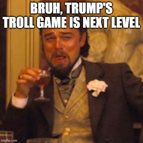 Laughing Leo Meme | BRUH, TRUMP'S TROLL GAME IS NEXT LEVEL | image tagged in memes,laughing leo | made w/ Imgflip meme maker