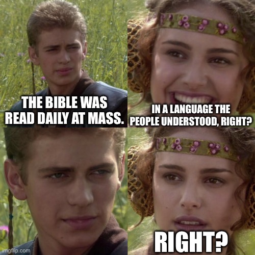 For the better right blank | IN A LANGUAGE THE PEOPLE UNDERSTOOD, RIGHT? THE BIBLE WAS READ DAILY AT MASS. RIGHT? | image tagged in for the better right blank | made w/ Imgflip meme maker