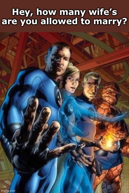 Fantastic 4 wife's (im getting 0) | Hey, how many wife’s are you allowed to marry? | image tagged in fantastic 4 | made w/ Imgflip meme maker