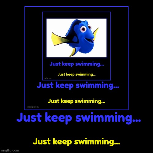 Just keep swimming... | Just keep swimming... | Just keep swimming... | image tagged in funny,demotivationals | made w/ Imgflip demotivational maker