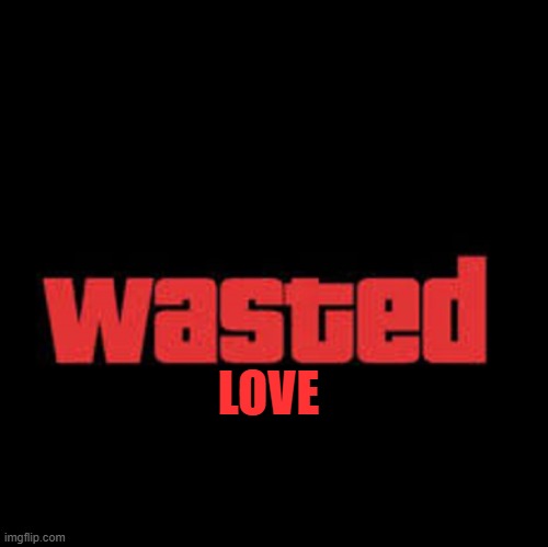 Wasted GTA | LOVE | image tagged in wasted gta | made w/ Imgflip meme maker