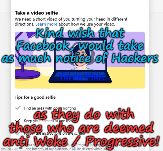 Wish the Crapper would take as much interest in HACKERS, as they do with thANTI-WOKE. | Kind wish that Facebook, would take as much notice of Hackers; Yarra Man; as they do with those who are deemed anti Woke / Progressive! | image tagged in facebook selfie,far left social media,facebook bluesky,punishment of non conformers,communist kin punishment,petty | made w/ Imgflip meme maker