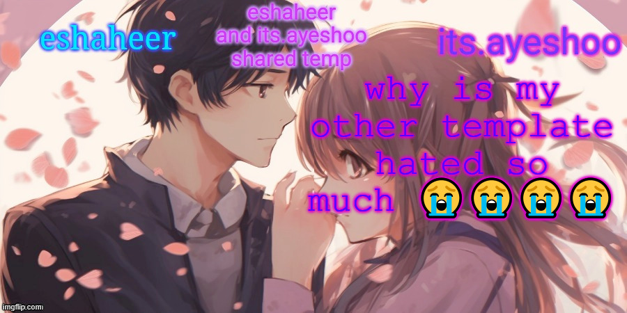 eshaheer and its.ayeshoo shared template | why is my other template hated so much 😭😭😭😭 | image tagged in eshaheer and its ayeshoo shared template | made w/ Imgflip meme maker