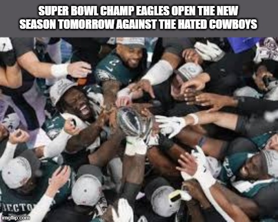 The Eagles take on the hated Cowboys to open the season tomorrow. Super Bowl. | SUPER BOWL CHAMP EAGLES OPEN THE NEW SEASON TOMORROW AGAINST THE HATED COWBOYS | image tagged in sports,nfl,football,philadelphia eagles,dallas cowboys,nfl football | made w/ Imgflip meme maker