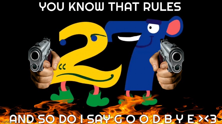 YOU KNOW THAT RULES | YOU KNOW THAT RULES; AND SO DO I SAY G O O D B Y E ><3 | image tagged in numbers,memes | made w/ Imgflip meme maker