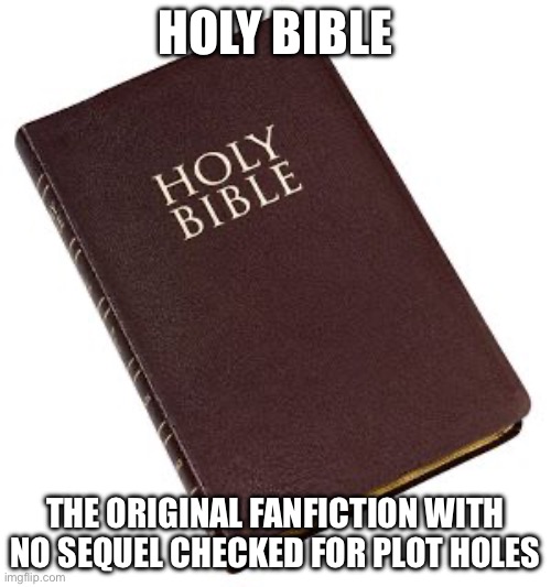 The Original Fanfiction With No Sequel Checked For Plot Holes | HOLY BIBLE; THE ORIGINAL FANFICTION WITH NO SEQUEL CHECKED FOR PLOT HOLES | image tagged in holy bible,fanfiction,bible,abrahamic religions,the abrahamic god,anti-religion | made w/ Imgflip meme maker