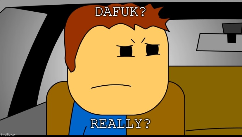 Dafuk? | DAFUK? REALLY? | image tagged in imnothourdad,imnotyourmom,roadhouse,sttystickfiguredrwings | made w/ Imgflip meme maker