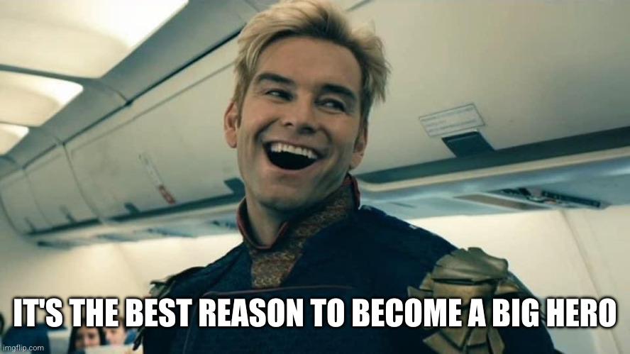 Homelander Crazy Laugh | IT'S THE BEST REASON TO BECOME A BIG HERO | image tagged in homelander crazy laugh | made w/ Imgflip meme maker