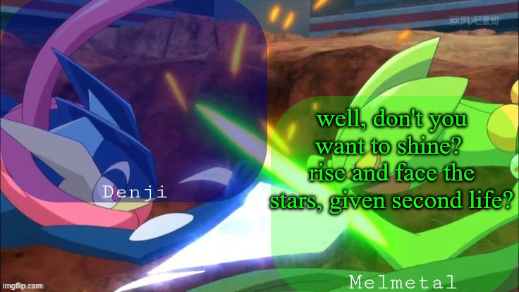 . | well, don't you want to shine? 
rise and face the stars, given second life? | image tagged in denji and melmetal shared announcement template | made w/ Imgflip meme maker