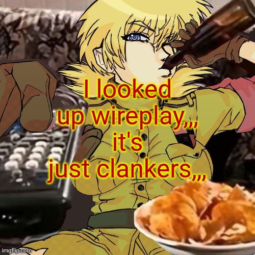 Millie's Seras Victoria Hellsing Ultimate Announcement template | I looked up wireplay,,, it's just clankers,,, | image tagged in millie's seras victoria hellsing ultimate announcement template | made w/ Imgflip meme maker