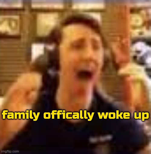 8:48 am | family offically woke up | image tagged in dawko on a 4/20 | made w/ Imgflip meme maker