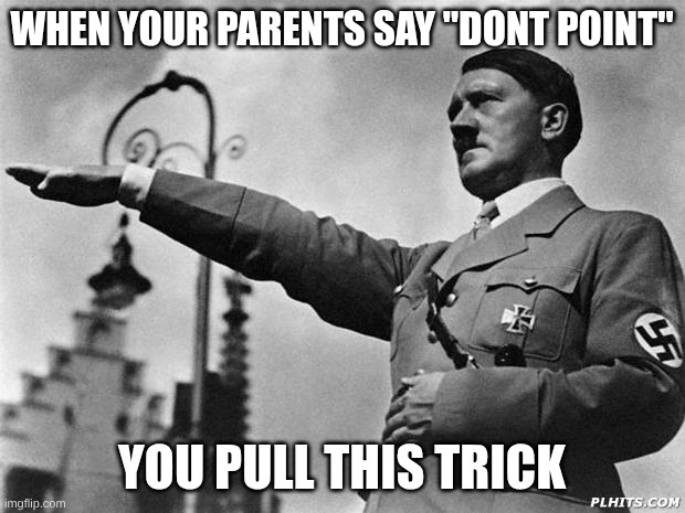 hitler | WHEN YOUR PARENTS SAY "DONT POINT"; YOU PULL THIS TRICK | image tagged in hitler | made w/ Imgflip meme maker