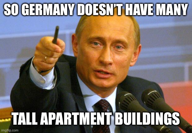 Good Guy Putin Meme | SO GERMANY DOESN’T HAVE MANY TALL APARTMENT BUILDINGS | image tagged in memes,good guy putin | made w/ Imgflip meme maker