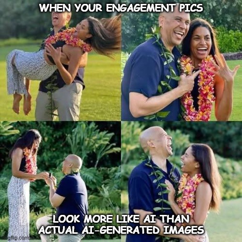 Not AI | WHEN YOUR ENGAGEMENT PICS; LOOK MORE LIKE AI THAN ACTUAL AI-GENERATED IMAGES | image tagged in not ai | made w/ Imgflip meme maker