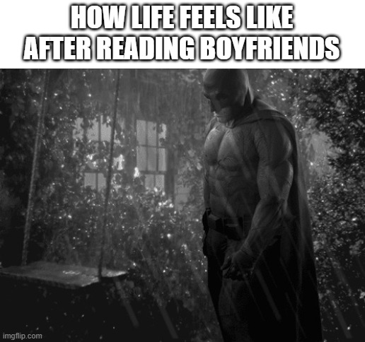 the "comic" is so bad i only read it for research purposes | HOW LIFE FEELS LIKE AFTER READING BOYFRIENDS | image tagged in sad batman,boyfriend,sucks | made w/ Imgflip meme maker