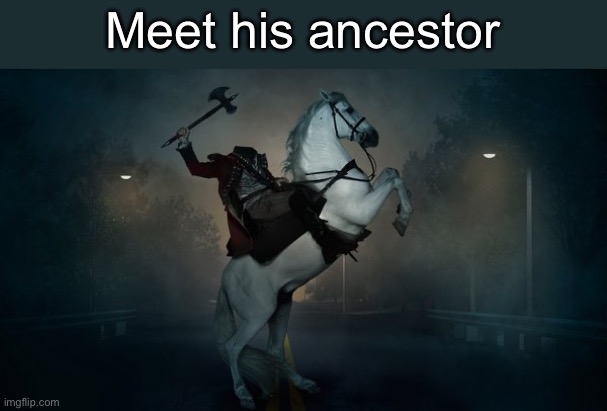 Headless Horseman | Meet his ancestor | image tagged in headless horseman | made w/ Imgflip meme maker