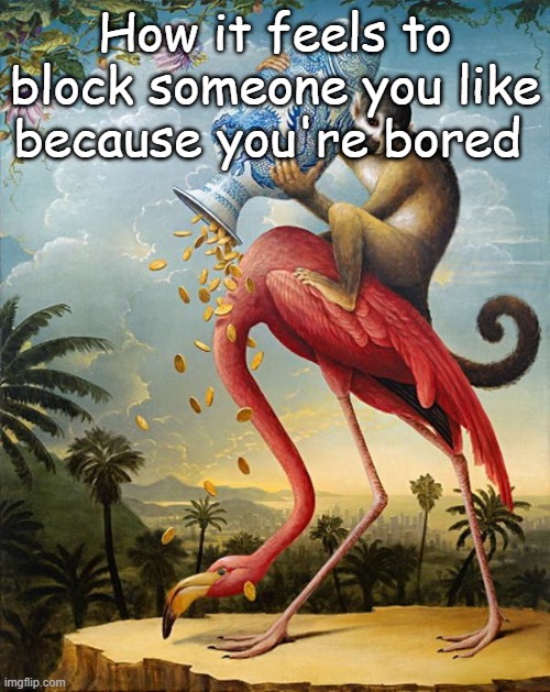 How it feels to block someone you like because you're bored | made w/ Imgflip meme maker