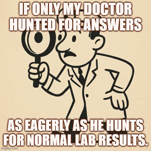 If only my doctor hunted for answers as eagerly as he hunts for normal lab results. | IF ONLY MY DOCTOR HUNTED FOR ANSWERS; AS EAGERLY AS HE HUNTS FOR NORMAL LAB RESULTS. | image tagged in doctor searching | made w/ Imgflip meme maker