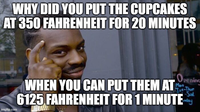 Roll Safe Think About It | WHY DID YOU PUT THE CUPCAKES AT 350 FAHRENHEIT FOR 20 MINUTES; WHEN YOU CAN PUT THEM AT 6125 FAHRENHEIT FOR 1 MINUTE | image tagged in memes,roll safe think about it | made w/ Imgflip meme maker