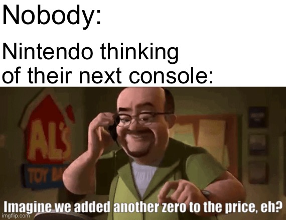 Not a Nintendo hater, but it is true | Nobody:; Nintendo thinking of their next console: | image tagged in nintendo,memes,toy story | made w/ Imgflip meme maker