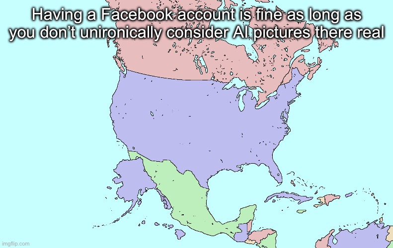 What if Alaska and Hawaii were actually southwest of the USA | Having a Facebook account is fine as long as you don’t unironically consider AI pictures there real | image tagged in what if alaska and hawaii were actually southwest of the usa | made w/ Imgflip meme maker