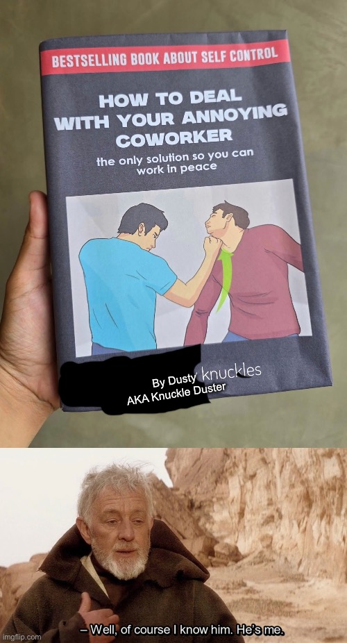 Missed Opportunity for author’s name (it was Barry originally) | By Dusty
AKA Knuckle Duster | image tagged in obi wan of course i know him he s me,annoying,coworker,annoying people,punch | made w/ Imgflip meme maker