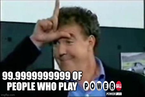 Jeremy clarkson loser | 99.9999999999 OF
 PEOPLE WHO PLAY | image tagged in jeremy clarkson loser,powerball,gambling,haha | made w/ Imgflip meme maker
