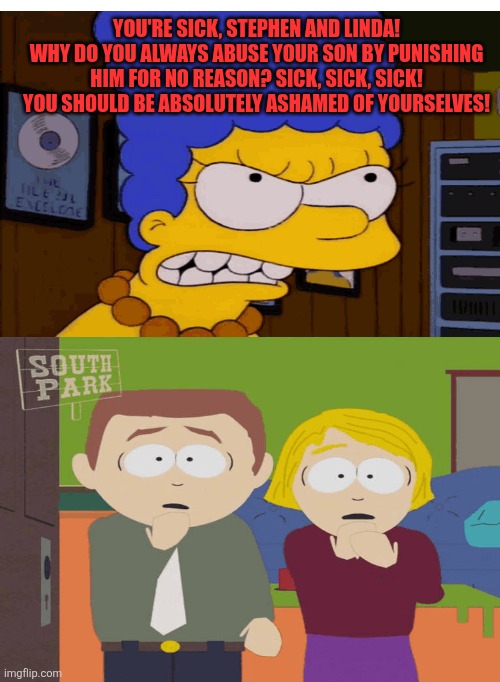 Marge calls Butters' parents sick | YOU'RE SICK, STEPHEN AND LINDA! WHY DO YOU ALWAYS ABUSE YOUR SON BY PUNISHING HIM FOR NO REASON? SICK, SICK, SICK! YOU SHOULD BE ABSOLUTELY ASHAMED OF YOURSELVES! | image tagged in memes,the simpsons,south park,bad parents,sick,angry | made w/ Imgflip meme maker